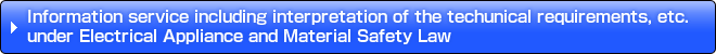 Information service including interpretation of the techunical requirements, etc. under Electrical Appliance and Material Safety Law