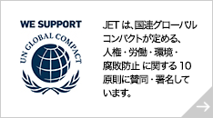 JETは、国連グローバルコンパクトが定める、人権・労働・環境・腐敗防止に関する10原則に賛同・署名しています。
